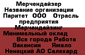 Мерчендайзер › Название организации ­ Паритет, ООО › Отрасль предприятия ­ Мерчендайзинг › Минимальный оклад ­ 28 000 - Все города Работа » Вакансии   . Ямало-Ненецкий АО,Салехард г.